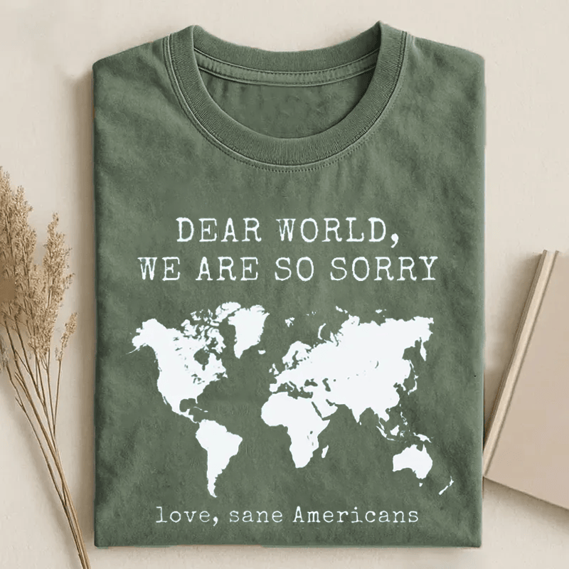 Dear World We Are So Sorry Earth Map T-Shirt Humorous Sarcastic Political Shirt Gifts