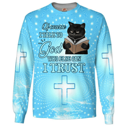 Of Course I Talk To God Who Else Can I Trust Long Sleeve Shirt Cat Apparel Gift For Believers
