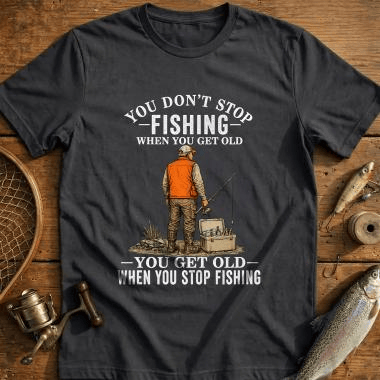 You Don't Stop Fishing When You Get Old T-Shirt You Get Old When You Stop Fishing Shirt Gifts