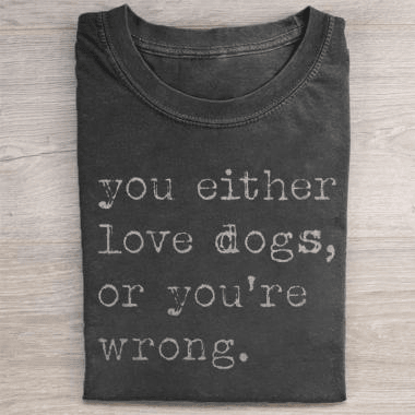 You Either Love Dogs Or You're Wrong T-Shirt Sarcastic Apparel Gift For Dog Lovers
